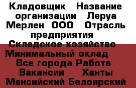 Кладовщик › Название организации ­ Леруа Мерлен, ООО › Отрасль предприятия ­ Складское хозяйство › Минимальный оклад ­ 1 - Все города Работа » Вакансии   . Ханты-Мансийский,Белоярский г.